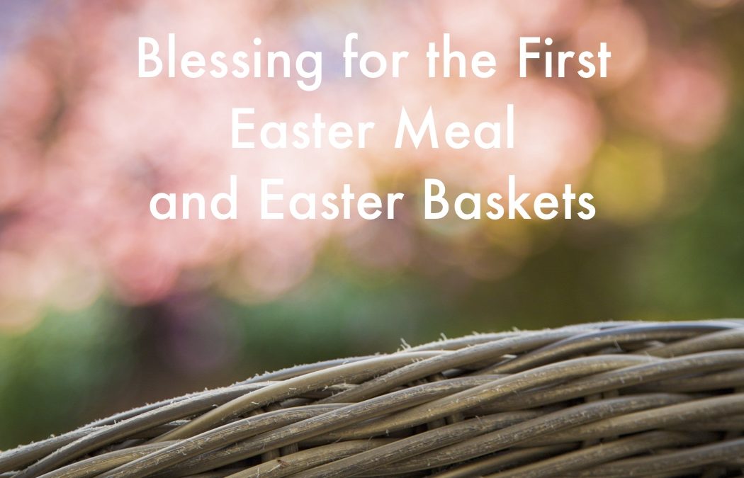 A Blessing for Easter Baskets and the First Meal of Easter